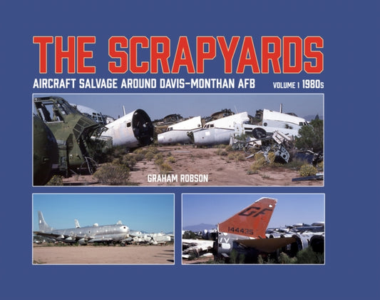 Book cover of: Scrapyards: Aircraft Salvage Around Davis-Monthan AFB – Volume 1 1980s. By: Graham Robson