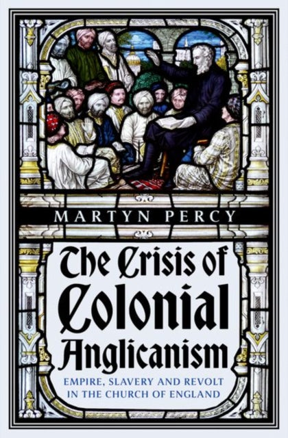 Crisis of Colonial Anglicanism, Empire, Slavery and Revolt in the Church of England 9781911723585 Martyn Percy