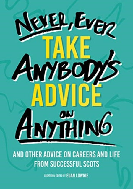 Book cover of: Never, Ever Take Anybody's Advice on Anything. By: Euan Lownie