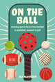 On the Ball, Amazing Sports Facts from Football to Pickleball, Baseball to Golf 9781912983872 Alf Alderson