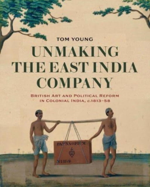 Book cover of: Unmaking the East India Company. By: Tom Young