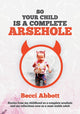 Book cover of: So your child is a complete arsehole. By: Becci Abbott