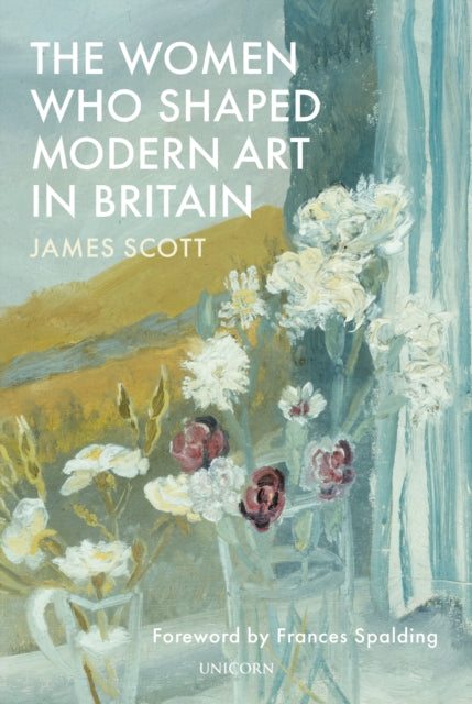Book cover of: Women who Shaped Modern Art in Britain. By: Scott, James
