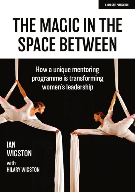Book cover of: Magic in the Space Between: How a unique mentoring programme is transforming women's leadership. By: Ian Wigston