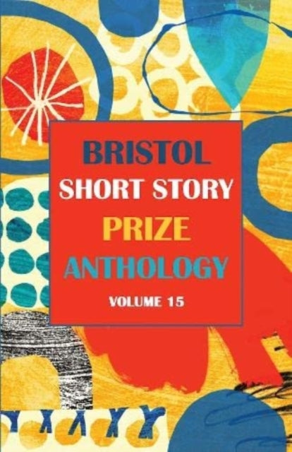 Book cover of: Bristol Short Story Prize Anthology Volume 15