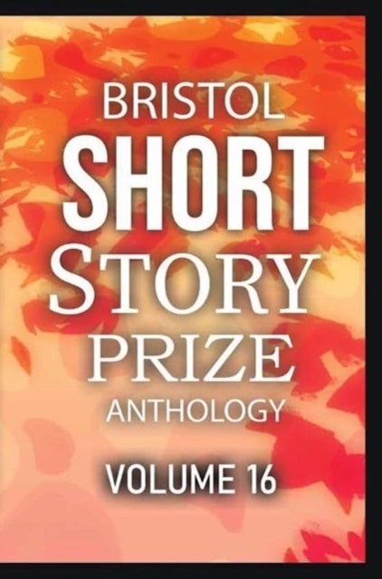 Book cover of: Bristol Short Story Prize Anthology Volume 16