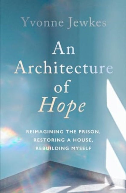 Architecture of Hope, reimagining the prison, restoring a house, rebuilding myself 9781914484780 Yvonne Jewkes