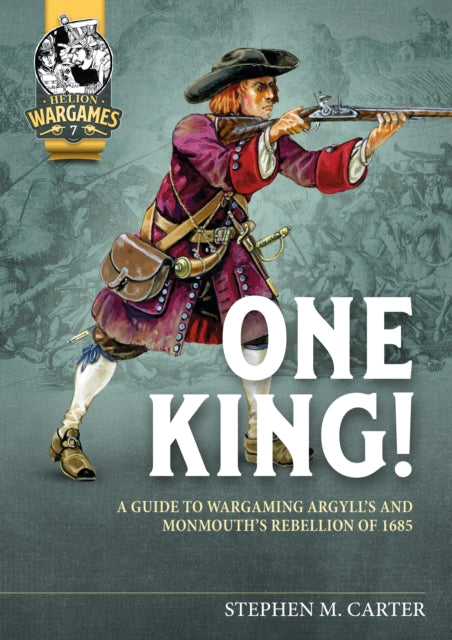 One King!, A Guide to Wargaming Argyll’s and Monmouth’s Rebellion of 1685 9781915070258 Stephen M. Carter
