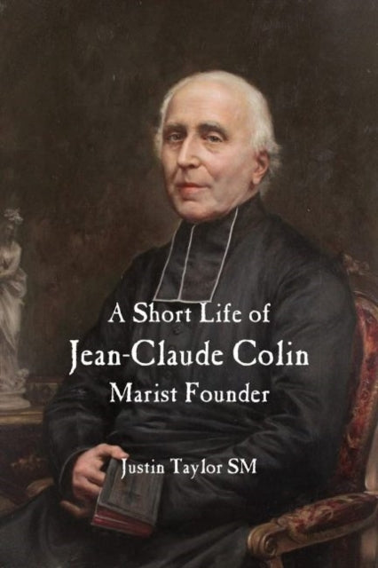 Book cover of: Short Life of Jean-Claude Colin Marist Founder. By: Justin Taylor