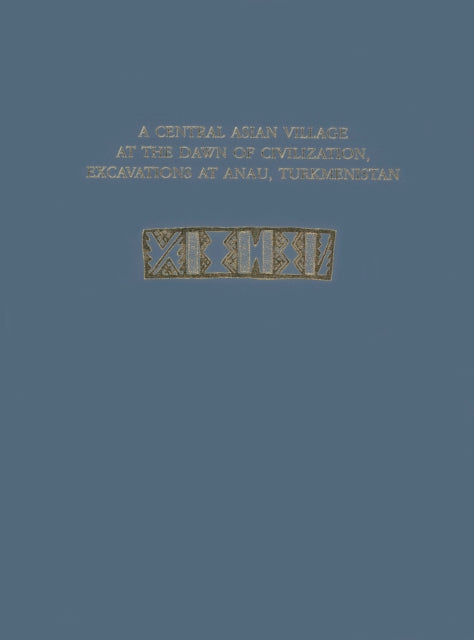 Book cover of: Central Asian Village at the Dawn of Civilizat – Excavations at Anau, Turkmenistan