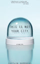 Book cover of: This Is Not Your City. By: Caitlin Horrocks