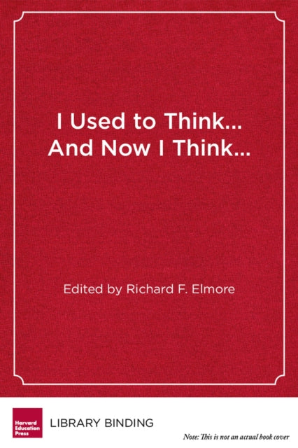 Book cover of: I Used to Think…and Now I Think…. By: Richard F. Elmore