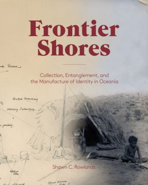 Book cover of: Frontier Shores – Collection, Entanglement, and the Manufacture of Identity in Oceania. By: Shawn C. Rowlands