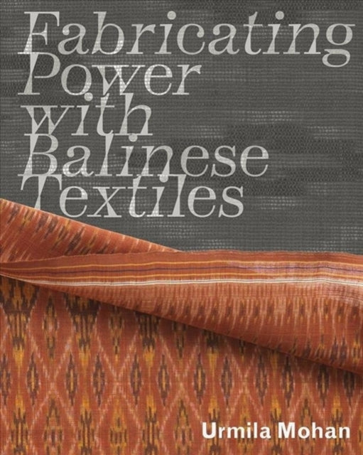 Book cover of: Fabricating Power with Balinese Textiles. By: Urmila Mohan