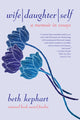 Book cover of: Wife | Daughter | Self. By: Beth Kephart