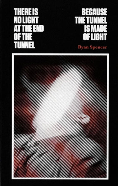 Book cover of: There Is No Light at the End of the Tunnel Because the Tunnel Is Made of Light. By: Ryan Spencer