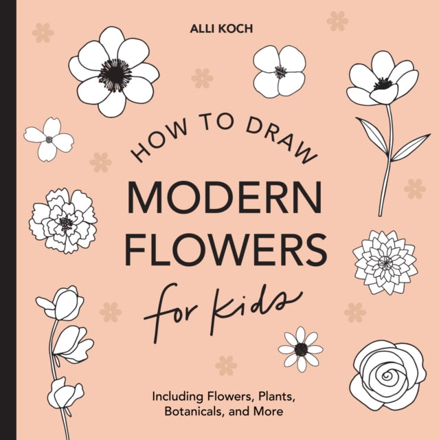 Book cover of: Modern Flowers: How to Draw Books for Kids with Flowers, Plants, and Botanicals. By: Alli Koch