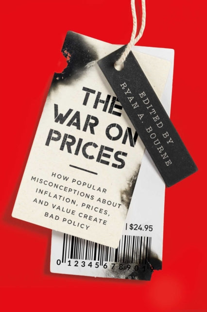 War on Prices, How Popular Misconceptions about Inflation, Prices, and Value Create Bad Policy 9781952223860 Ryan A. Bourne