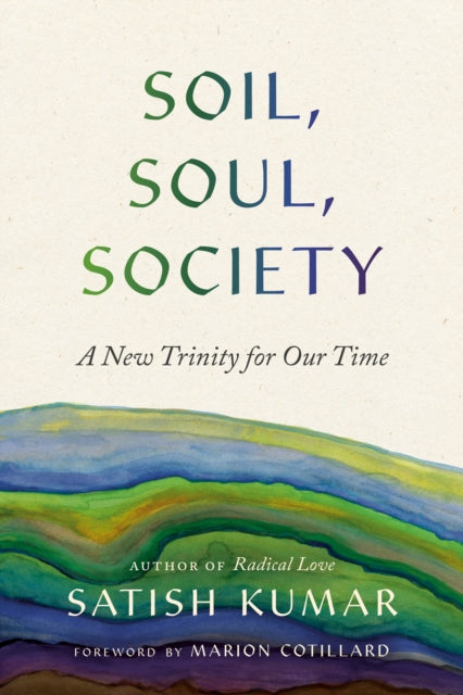 Soil, Soul, Society, A New Trinity for Our Time 9781952692918 Satish Kumar