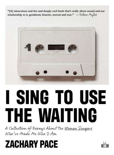 I Sing to Use the Waiting, A Collection of Essays About the Women Singers Who've Made Me Who I Am 9781953387424 Zachary Pace