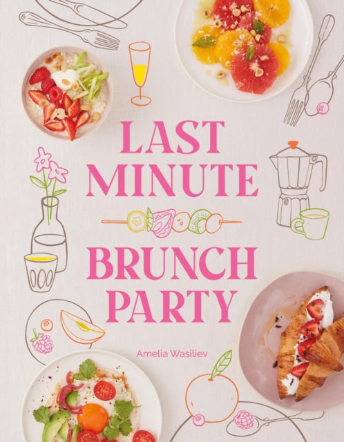 Last Minute Brunch Party, Over 100 Inspiring Dishes to Feed Family and Friends at a Moment's Notice 9781958417768 Amelia Wasiliev