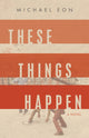 Book cover of: These Things Happen. By: Michael Eon