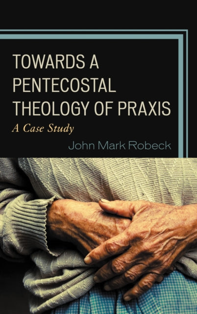 Book cover of: Towards A Pentecostal Theology of Praxis. By: John Mark Robeck