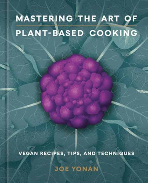 Mastering the Art of Plant-Based Cooking, Vegan Recipes, Tips, and Techniques 9781984860644 Joe Yonan