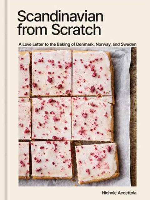 Scandinavian from Scratch, A Love Letter to the Baking of Denmark, Norway, and Sweden [A Baking Book] 9781984861948 Nichole Accettola