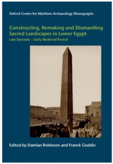 Book cover of: Constructing, Remaking and Dismantling Sacred Landscapes in Lower Egypt from the Late Dynastic to the Early Medieval Period. By: Damian Robinson