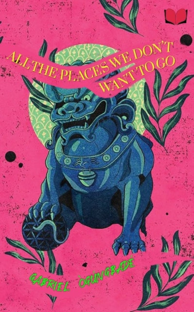 Book cover of: All The Places We Don’t Want to Go. By: Gabriel Ogúngbadé