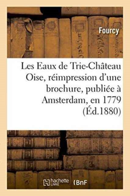 Book cover of: Les Eaux de Trie-Chateau Oise, Reimpression d'Une Brochure, Publiee A Amsterdam, En 1779