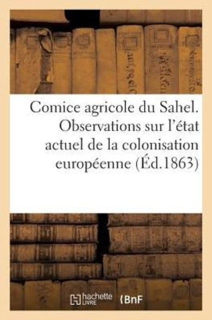 Book cover of: Comice Agricole Du Sahel. Observations Sur l'Etat Actuel de la Colonisation Europeenne En Algerie. By: SANS AUTEUR