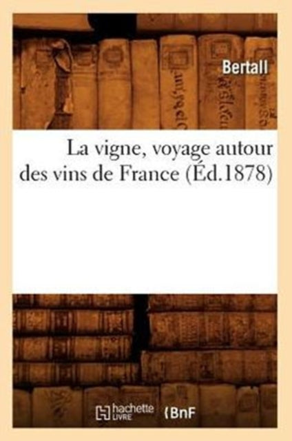 Book cover of: La Vigne, Voyage Autour Des Vins de France (Ed.1878)