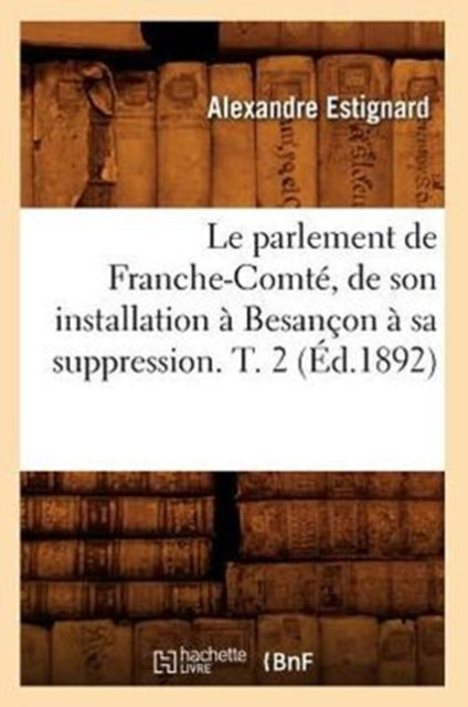 Book cover of: Le Parlement de Franche-Comte, de Son Installation A Besancon A Sa Suppression. T. 2 (Ed.1892)