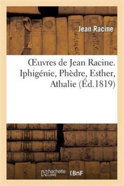 Book cover of: Oeuvres de Jean Racine. Iphigenie, Phedre, Esther, Athalie, Plan Du 1er Acte d'Iphigenie En Tauride