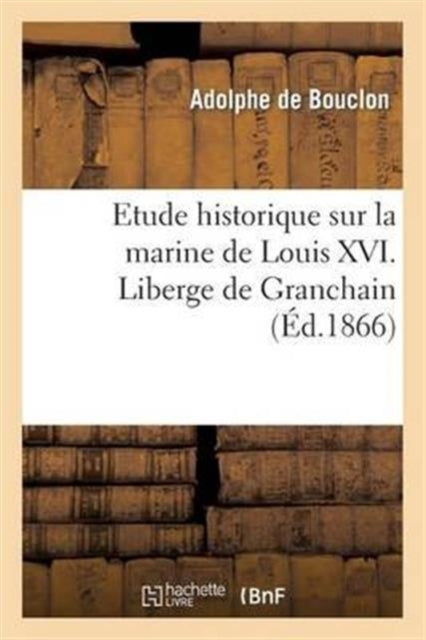 Book cover of: Etude Historique Sur La Marine de Louis XVI. Liberge de Granchain, Capitaine Des Vaisseaux Du Roi
