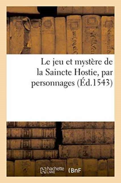 Book cover of: Le Jeu Et Mystere de la Saincte Hostie, Par Personnages
