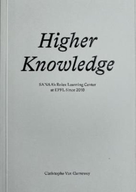 Book cover of: Higher Knowledge – SANAA`S Rolex Learning Center at EPFL Since 2010. By: Christophe Van Gerrewey