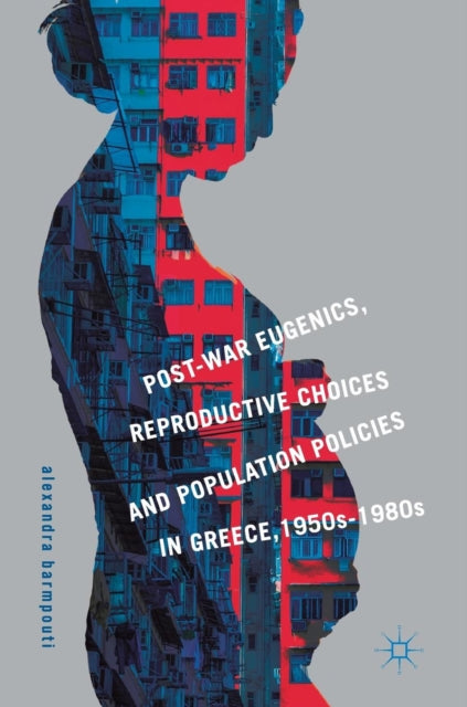 Book cover of: Post-War Eugenics, Reproductive Choices and Population Policies in Greece, 1950s–1980s. By: Alexandra Barmpouti