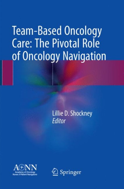 Book cover of: Team-Based Oncology Care: The Pivotal Role of Oncology Navigation. By: Lillie D. Shockney