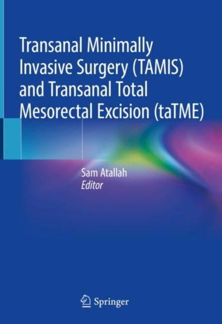 Book cover of: Transanal Minimally Invasive Surgery (TAMIS) and Transanal Total Mesorectal Excision (taTME). By: Sam Atallah