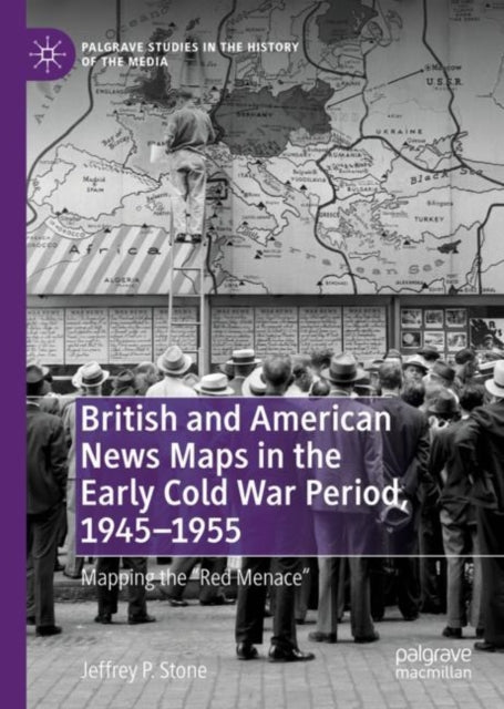 Book cover of: British and American News Maps in the Early Cold War Period, 1945–1955. By: Jeffrey P. Stone