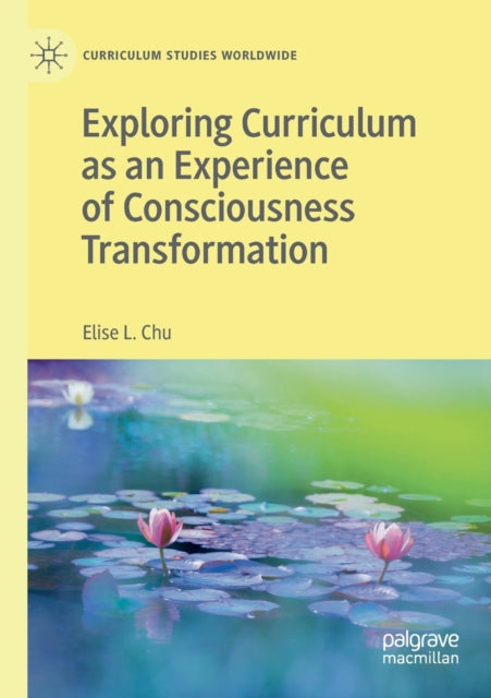 Book cover of: Exploring Curriculum as an Experience of Consciousness Transformation. By: Elise L. Chu