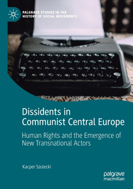 Book cover of: Dissidents in Communist Central Europe. By: Kacper Szulecki