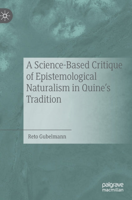 Book cover of: Science-Based Critique of Epistemological Naturalism in Quine’s Tradition. By: Reto Gubelmann