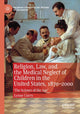 Book cover of: Religion, Law, and the Medical Neglect of Children in the United States, 1870–2000. By: Lynne Curry