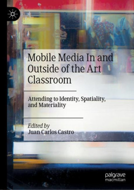 Book cover of: Mobile Media In and Outside of the Art Classroom. By: Juan Carlos Castro
