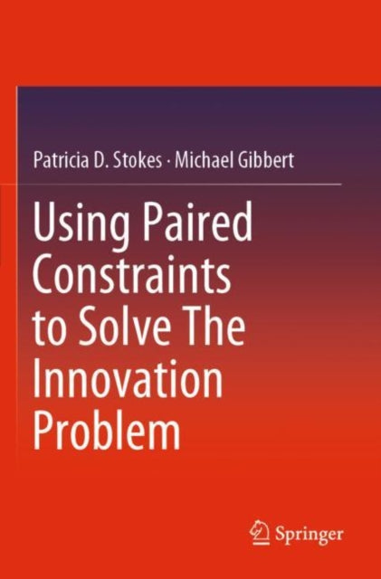 Book cover of: Using Paired Constraints to Solve The Innovation Problem. By: Patricia D. Stokes