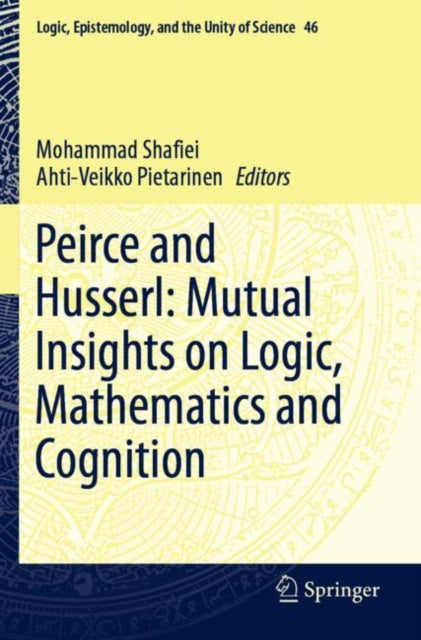 Book cover of: Peirce and Husserl: Mutual Insights on Logic, Mathematics and Cognition. By: Mohammad Shafiei
